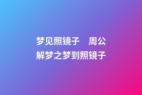 梦见照镜子　周公解梦之梦到照镜子